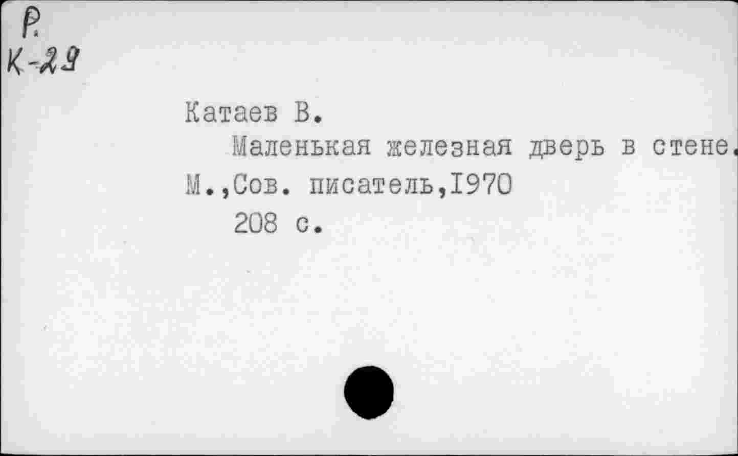 ﻿
Катаев В.
Маленькая железная дверь в стене.
М.,Сов. писатель,1970
208 с.